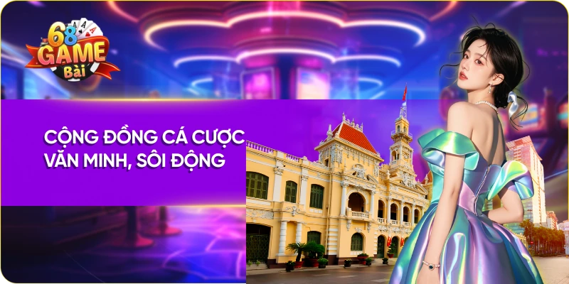 Cộng đồng 68 game bài Hồ Chí Minh cá cược văn minh, sôi động