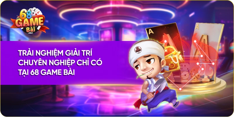 Trải nghiệm giải trí chuyên nghiệp chỉ có tại 68 Game Bài