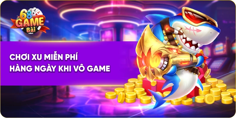 Chơi xu miễn phí hàng ngày khi vô game bắn cá đổi thưởng 68 game bài