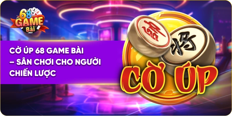Cờ Úp 68 Game Bài – Sân Chơi Cho Người Chiến Lược