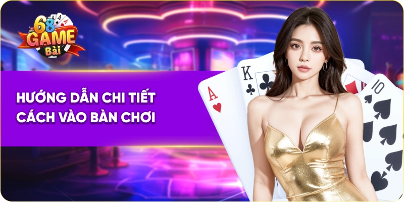Hướng dẫn chi tiết cách vào bàn chơi game bài tiến lên miền nam 68 game bài