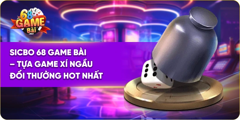 Sicbo 68 Game Bài – Tựa Game Tài Xỉu Đổi Thưởng Hot Nhất